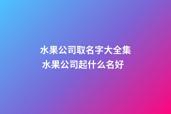 水果公司取名字大全集 水果公司起什么名好-第1張-公司起名-玄機派